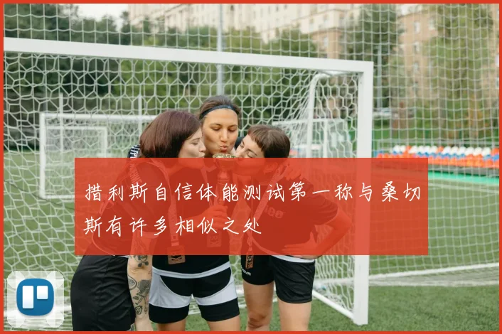 措利斯自信体能测试第一称与桑切斯有许多相似之处
